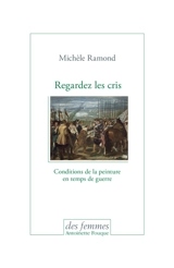 Regardez les cris : conditions de la peinture en temps de guerre - Michèle Ramond