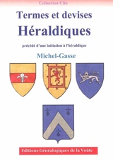 Termes et devises héraldiques : précédé d'une initiation à l'héraldique - Michel-Gasse