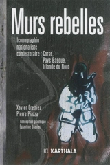 Murs rebelles : iconographie nationaliste contestataire : Corse, pays Basque, Irlande du Nord - Xavier Crettiez