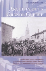 Archives de la Grande Guerre : guide des sources conservées par le Service historique de la Défense relatives à la Première Guerre mondiale - France. Service historique de la défense