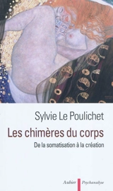 Les chimères du corps : de la somatisation à la création - Sylvie Le Poulichet