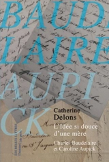 L'idée si douce d'une mère : Charles Baudelaire et Caroline Aupick - Catherine Delons