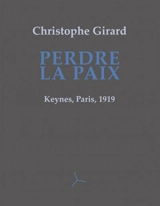 Perdre la paix : Keynes, Paris, 1919 - Christophe Girard