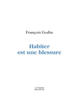 Habiter est une blessure - François Godin