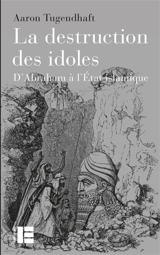 La destruction des idoles : d'Abraham à l'Etat islamique - Aaron Tugendhaft