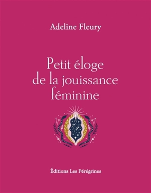 Petit éloge de la jouissance féminine - Adeline Fleury