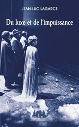 Du luxe et de l'impuissance : et autres textes - Jean-Luc Lagarce