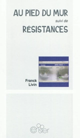 Au pied du mur. Résistances - Franck Livin