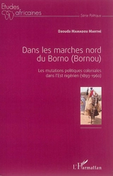 Dans les marches nord du Borno (Bornou) : les mutations politiques coloniales dans l'Est nigérien : 1893-1960 - Daouda Mamadou Marthé