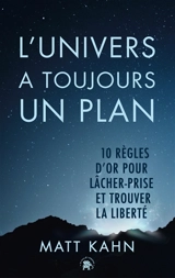 L'univers a toujours un plan : 10 règles d'or pour lâcher prise et trouver la liberté - Matt Kahn