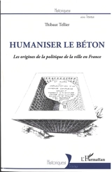 Humaniser le béton : les origines de la politique de la ville en France : 1969-1983 - Thibault Tellier