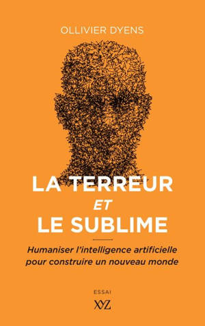 La terreur et le sublime : humaniser l'intelligence artificielle pour construire un nouveau monde - Ollivier Dyens