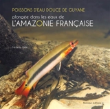 Poissons d'eau douce de Guyane : plongée dans les eaux de l'Amazonie française - Frédéric Melki