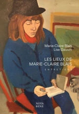 Les lieux de Marie-Claire Blais : entretiens - Marie-Claire Blais