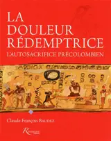 La douleur rédemptrice : l'autosacrifice précolombien - Claude-François Baudez