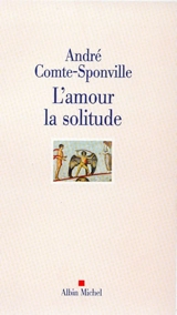 L'amour, la solitude : entretiens avec Patrick Vighetti, Judith Brouste, Charles Juliet - André Comte-Sponville