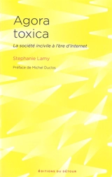 Agora toxica : la société incivile à l'ère d'Internet - Stephanie Lamy