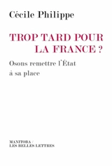 Trop tard pour la France ? : osons remettre l'Etat à sa place - Cécile Philippe