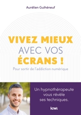 Vivez mieux avec vos écrans ! : pour sortir de l'addiction au numérique - Aurélien Guihéneuf