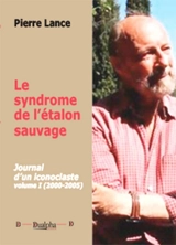 Journal d'un iconoclaste. Vol. 1. Le syndrome de l'étalon sauvage : 2000-2005 - Pierre Lance