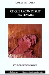Ce que Lacan disait des femmes : étude de psychanalyse - Colette Soler