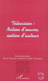 Télévision : notion d'oeuvre, notion d'auteur : actes du colloque d'Aix-en-Provence, 17-18 mai 2001