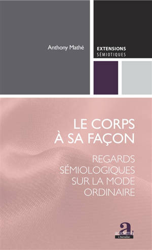 Le corps à sa façon : regards sémiologiques sur la mode ordinaire - Anthony Mathé