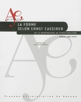 La forme selon Ernst Cassirer : de la morphologie au structuralisme - Muriel Van Vliet