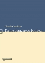 L'arme blanche du bonheur : récits - Claude Cavallero