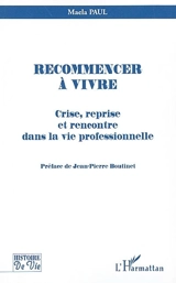 Recommencer à vivre : crise, reprise et rencontre dans la vie professionnelle - Maela Paul