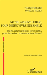 Notre argent public, pour mieux vivre ensemble : impôts, dépense publique, service public, protection sociale : et maintenant que fait-on ? - Vincent Drezet