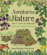 Aventures nature : mon 1er livre de bushcraft : expériences, jeux, recettes pour les 5-10 ans - Naomi Walmsley