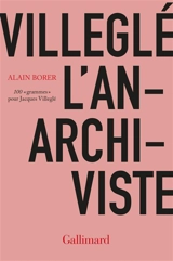 Villeglé l'anarchiviste : 100 grammes pour Jacques Villeglé - Alain Borer
