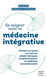 Se soigner avec la médecine intégrative : prendre sa santé en main en alliant thérapies complémentaires et médecine conventionnelle - Isabelle Célestin-Lhopiteau