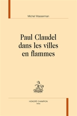 Paul Claudel dans les villes en flammes - Michel Wasserman