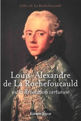 Louis-Alexandre de La Rochefoucauld ou La révolution vertueuse - Gilles de La Rochefoucauld