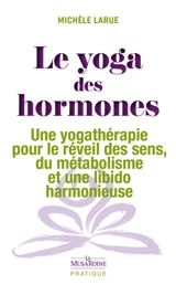 Le yoga des hormones : une yogathérapie pour le réveil des sens, du métabolisme et une libido harmonieuse - Michèle Larue