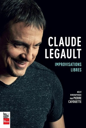 Claude Legault : improvisations libres : récit biographique - Pierre Cayouette