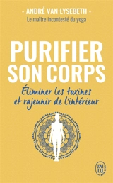 Purifier son corps : éliminer les toxines et rajeunir de l'intérieur - André Van Lysebeth