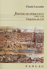 Jérôme de Périgueux (1060?-1120) : chapelain du Cid, évêque de Valence et de Salamanque : un moine-chevalier dans la Reconquista - Claude Lacombe
