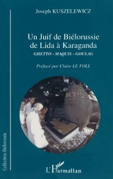 Un juif de Biélorussie de Lida à Karaganda : ghetto, maquis, goulag - Joseph Kuszelewicz