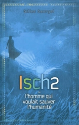 Isch2 ou L'homme qui voulait sauver l'humanité - Gilles Georgel