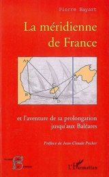 La méridienne de France : et l'aventure de sa prolongation jusqu'aux Baléares - Pierre Bayart