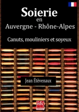 Soierie en Auvergne-Rhônes-Alpes : canuts, mouliniers et soyeux - Jean Etèvenaux