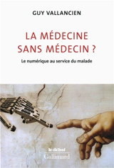 La médecine sans médecin ? : le numérique au service du malade - Guy Vallancien