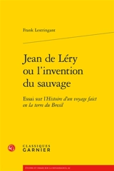 Jean de Léry ou L'invention du sauvage : essai sur l'Histoire d'un voyage faict en la terre du Brésil - Frank Lestringant