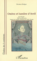 Ombre et lumière d'Avril : pièce en deux actes - Dermot Bolger