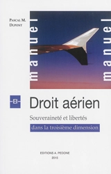 Manuel de droit aérien : souveraineté et libertés dans la troisième dimension - Pascal M. Dupont