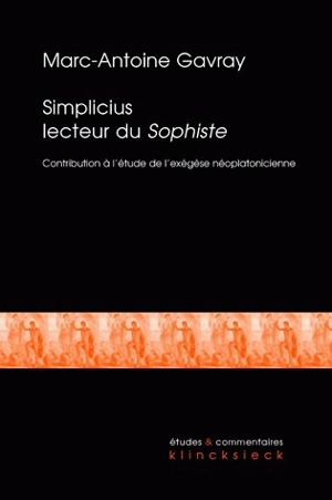 Simplicius lecteur du Sophiste : contribution à l'étude de l'exégèse néoplatonicienne tardive - Marc-Antoine Gavray