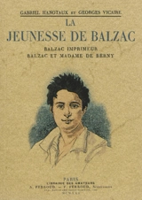 La jeunesse de Balzac : Balzac imprimeur, Balzac et Madame de Berny - Gabriel Hanotaux